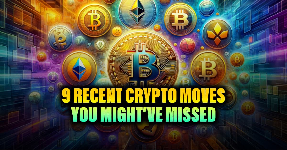9 Recent Crypto Moves You Might’ve Missed