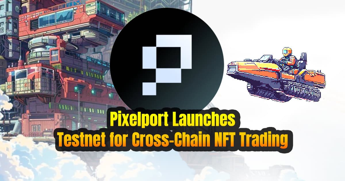 Pixelport Launches Testnet for Cross-Chain NFT Trading