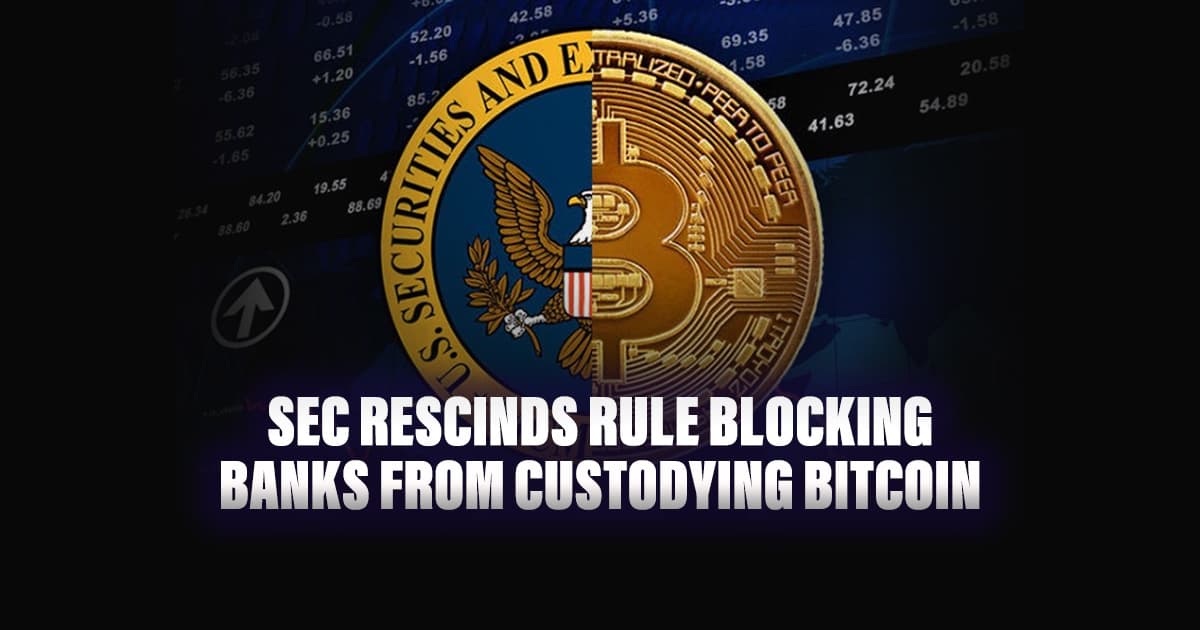 SEC Rescinds Rule Blocking Banks from Custodying Bitcoin