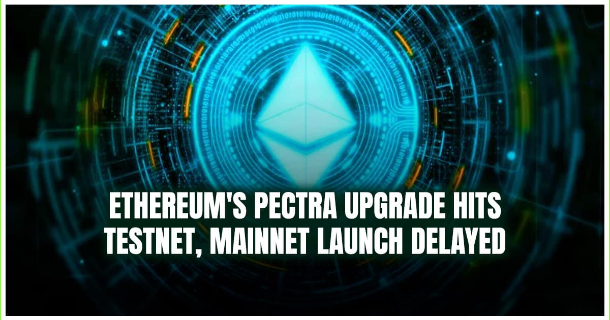 Ethereum's Pectra Upgrade Hits Testnet, Mainnet Launch Delayed