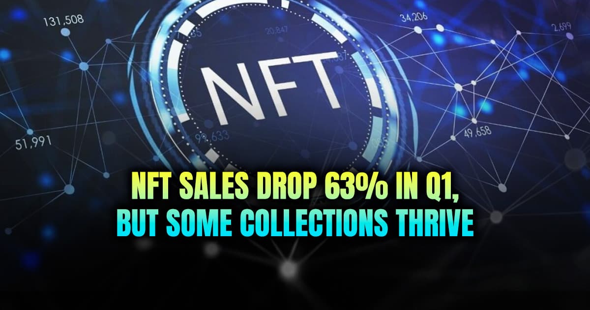 NFT Sales Drop 63% in Q1, but Some Collections Thrive