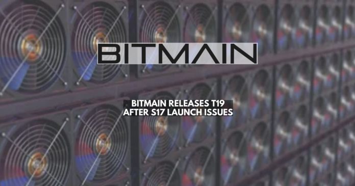 Bitmain Upgrade to T19 after S17 Launch Issues