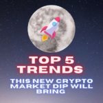 Top 5 Trends This New Crypto Market Dip Will Bring
