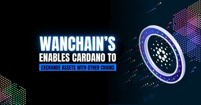 Wanchain Enables Cardano to Exchange Assets with Other Chains