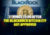 3 Things to Do After the BlackRock BTC Spot ETF Gets Approved