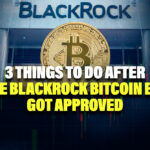 3 Things to Do After the BlackRock BTC Spot ETF Gets Approved