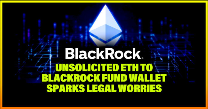 Unsolicited ETH to BlackRock Fund Wallet Sparks Legal Worries