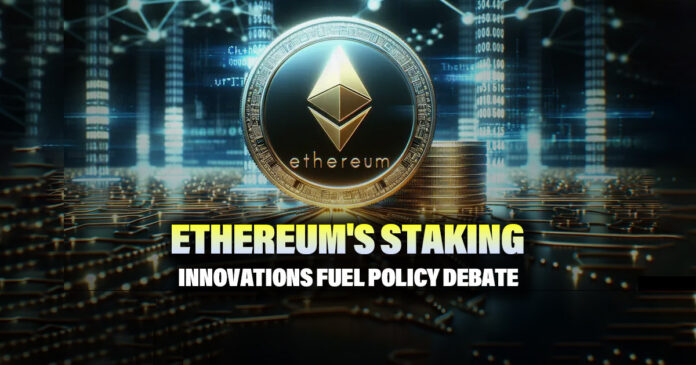 Ethereum's Staking Innovations Fuel Policy Debate